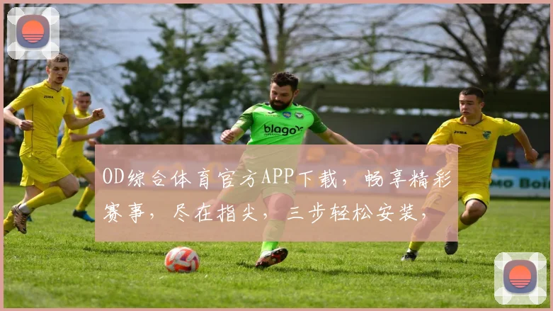 OD综合体育官方APP下载，畅享精彩赛事，尽在指尖，三步轻松安装，一触即达