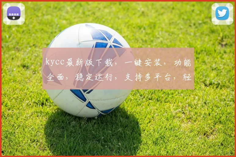 kycc最新版下载，一键安装，功能全面，稳定运行，支持多平台，轻松上手三步搞定，必看