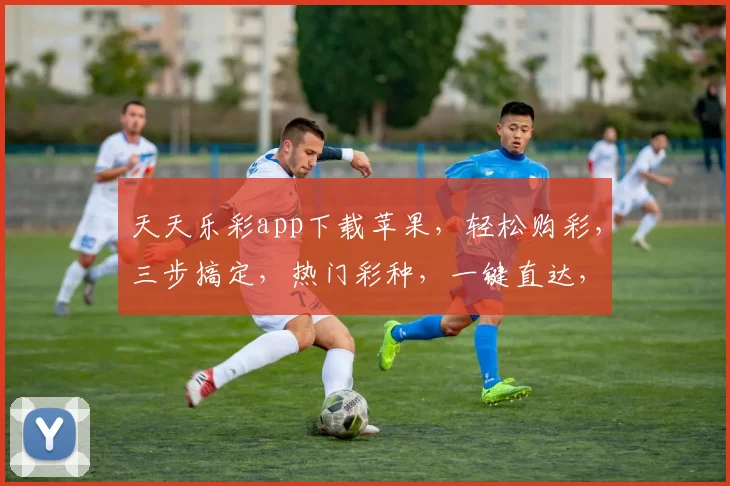 天天乐彩app下载苹果，轻松购彩，三步搞定，热门彩种，一键直达，体验非凡