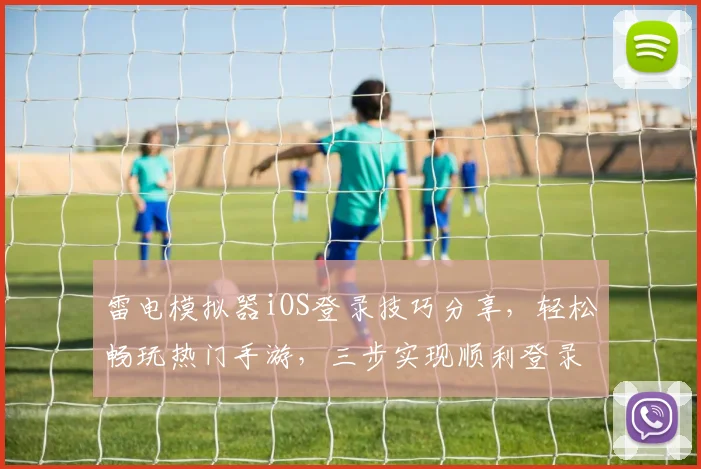 雷电模拟器iOS登录技巧分享，轻松畅玩热门手游，三步实现顺利登录，攻略攻略攻略