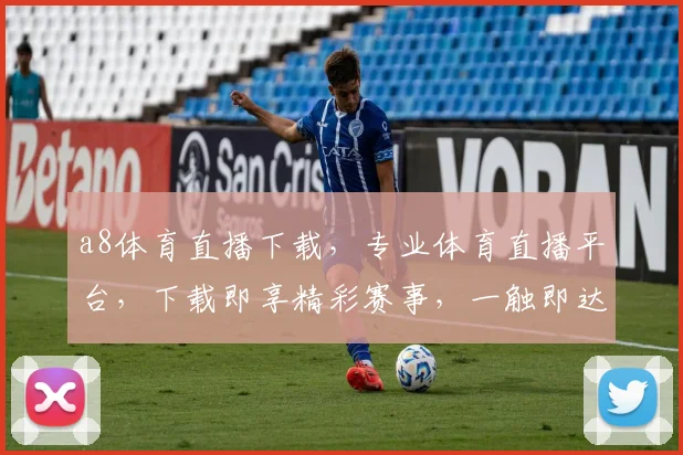 a8体育直播下载，专业体育直播平台，下载即享精彩赛事，一触即达