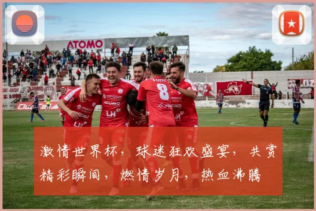 激情世界杯，球迷狂欢盛宴，共赏精彩瞬间，燃情岁月，热血沸腾