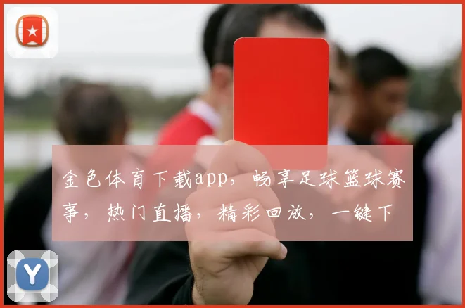 金色体育下载app，畅享足球篮球赛事，热门直播，精彩回放，一键下载，体验非凡