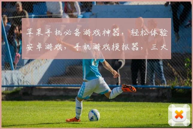 苹果手机必备游戏神器，轻松体验安卓游戏，手机游戏模拟器，三大平台通用，畅玩无界