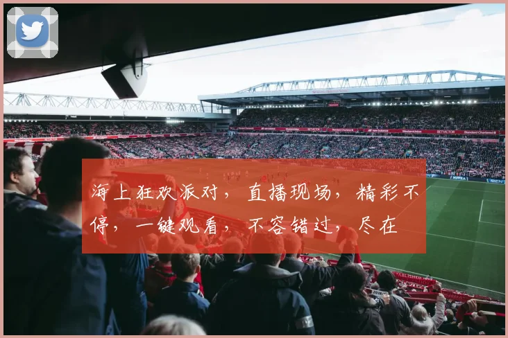 海上狂欢派对，直播现场，精彩不停，一键观看，不容错过，尽在