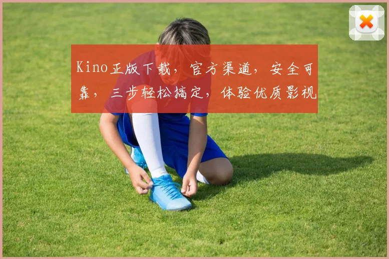 Kino正版下载，官方渠道，安全可靠，三步轻松搞定，体验优质影视资源，尽在Kino平台