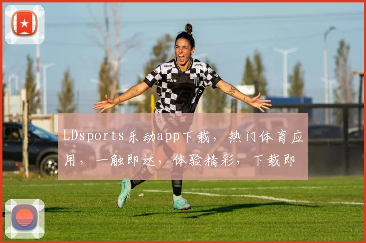 LDsports乐动app下载，热门体育应用，一触即达，体验精彩，下载即享