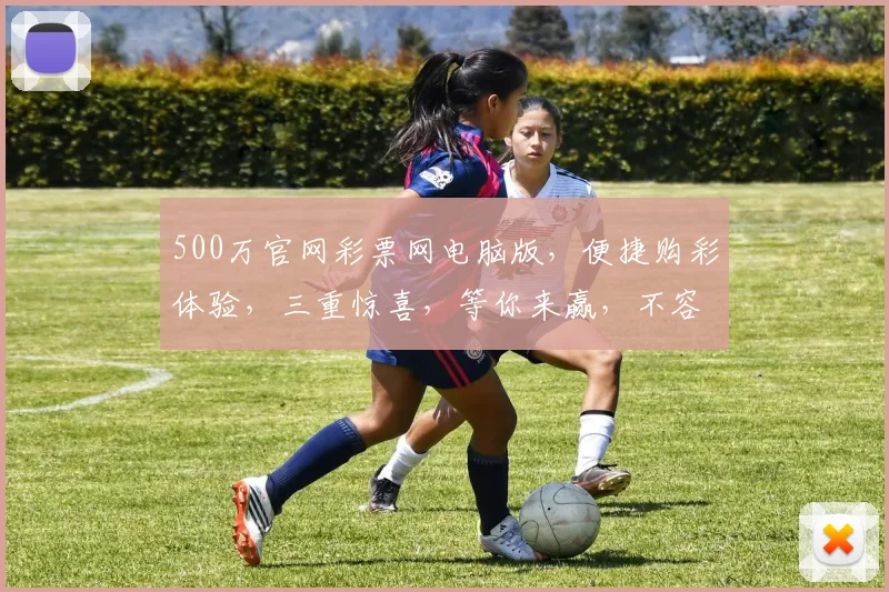 500万官网彩票网电脑版，便捷购彩体验，三重惊喜，等你来赢，不容错过